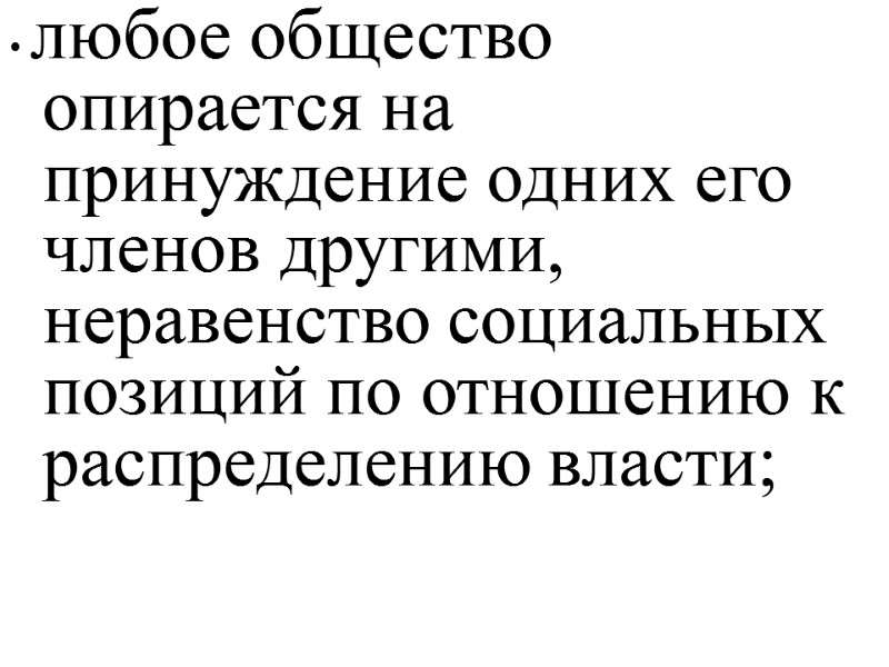 • любое общество опирается на принуждение одних его членов другими, неравенство социальных позиций по